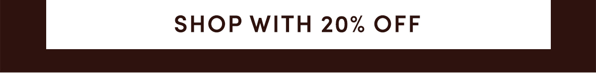 SHOP WITH 20% OFF