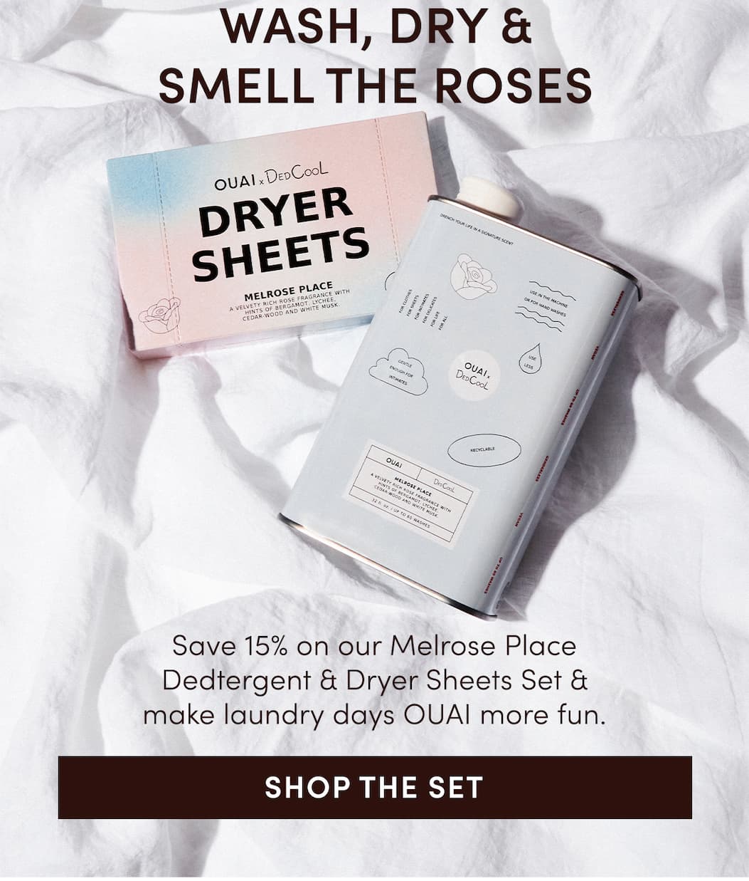 WASH, DRY & SMELL THE ROSES | Save 15% on our Melrose Place Dedtergent & Dryer Sheets Set & make laundry days OUAI more fun.