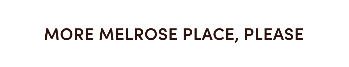 MORE MELROSE PLACE, PLEASE