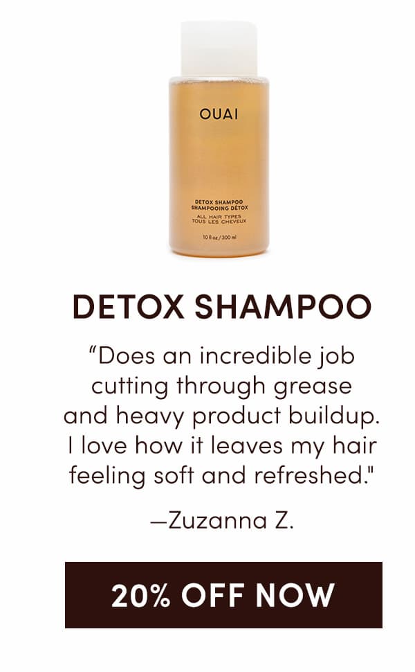 DETOX SHAMPOO | "Does an incredible job cutting through grease and heavy product buildup. I love how it leaves my hair feeling soft and refreshed." - Zuzanna Z. | 20% OFF NOW