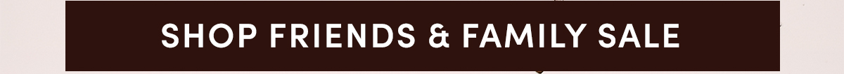 SHOP FRIENDS & FAMILY