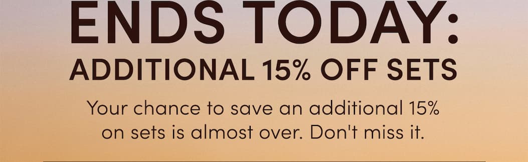 Your chance to save an additional 15% on sets is almost over. Don't miss it.