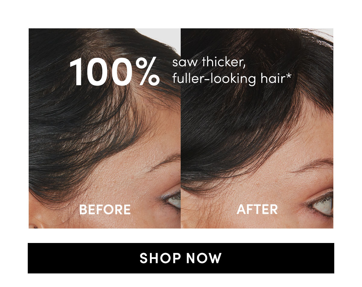100% saw thicker, fuller-looking hair*