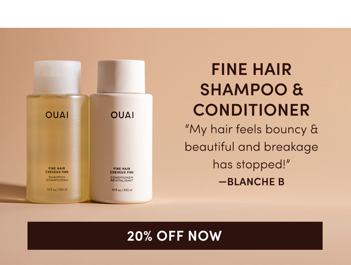 FINE HAIR SHAMPOO & CONDITIONER  “My hair feels bouncy & beautiful and breakage has stopped!” —Blanche B