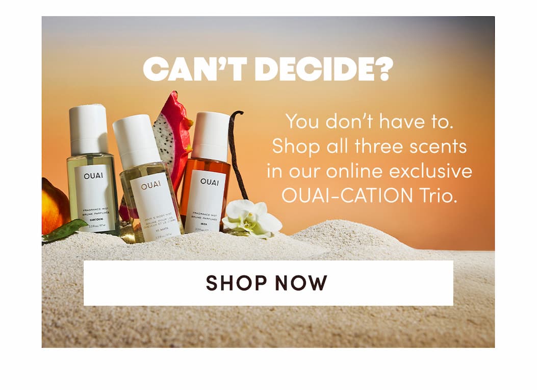 CAN’T DECIDE? You don’t have to. Shop all three scents in our online exclusive OUAI-CATION Trio.