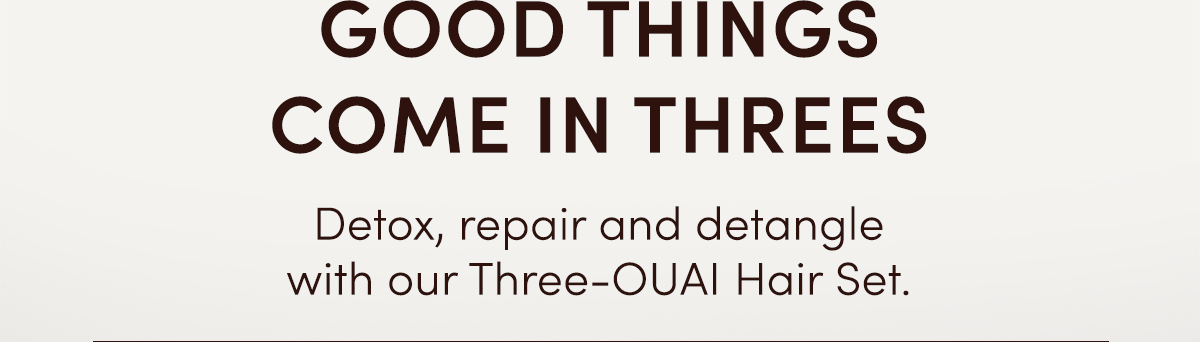 GOOD THINGS COME IN THREES | Detox, repair and detangle with our Three-OUAI Hair Set.