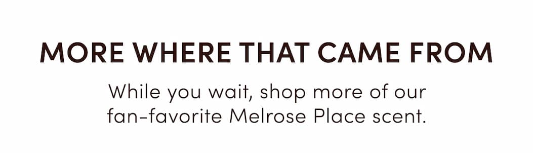 MORE WHERE THAT CAME FROM&nbsp;|&nbsp;While you wait, shop more of our fan-favorite Melrose Place scent. 