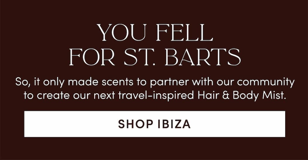 So, it only made scents to partner with our community to create our next travel-inspired Hair & Body Mist. Shop Ibiza