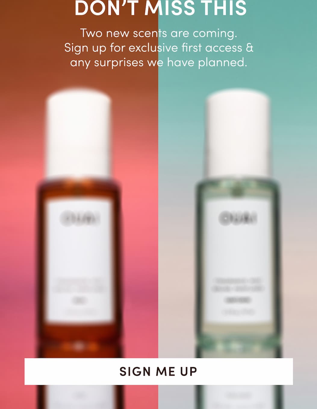 Two new scents are coming. Sign up for exclusive first access & any surprises we have planned. [SIGN ME UP]