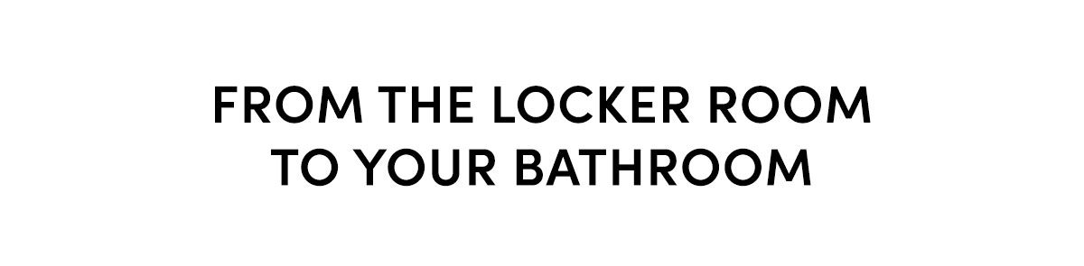 From the Locker Room to Your Bathroom