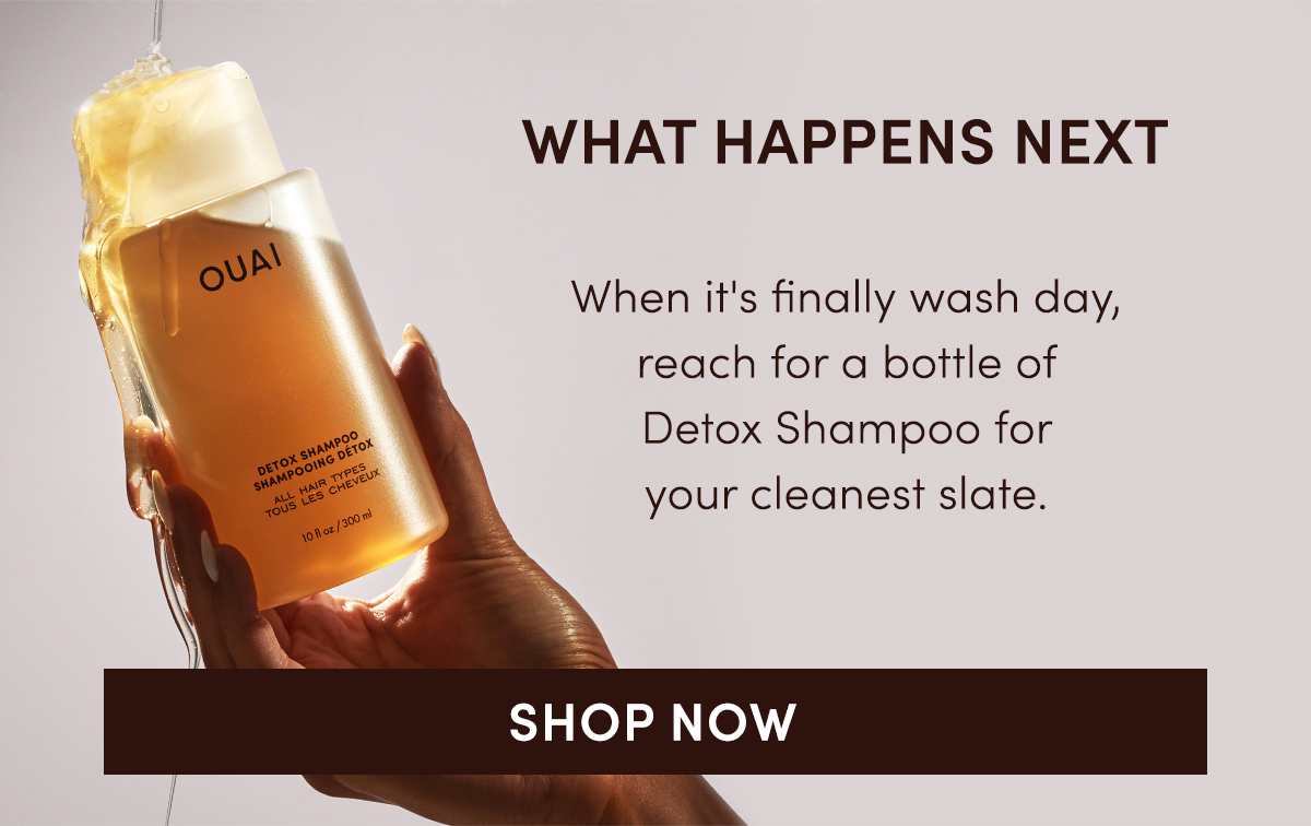 WHAT HAPPENS NEXT | When it's finally wash day, reach for a bottle of Detox Shampoo