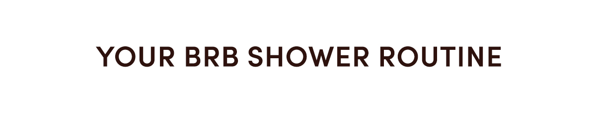 Your BRB Shower Routine