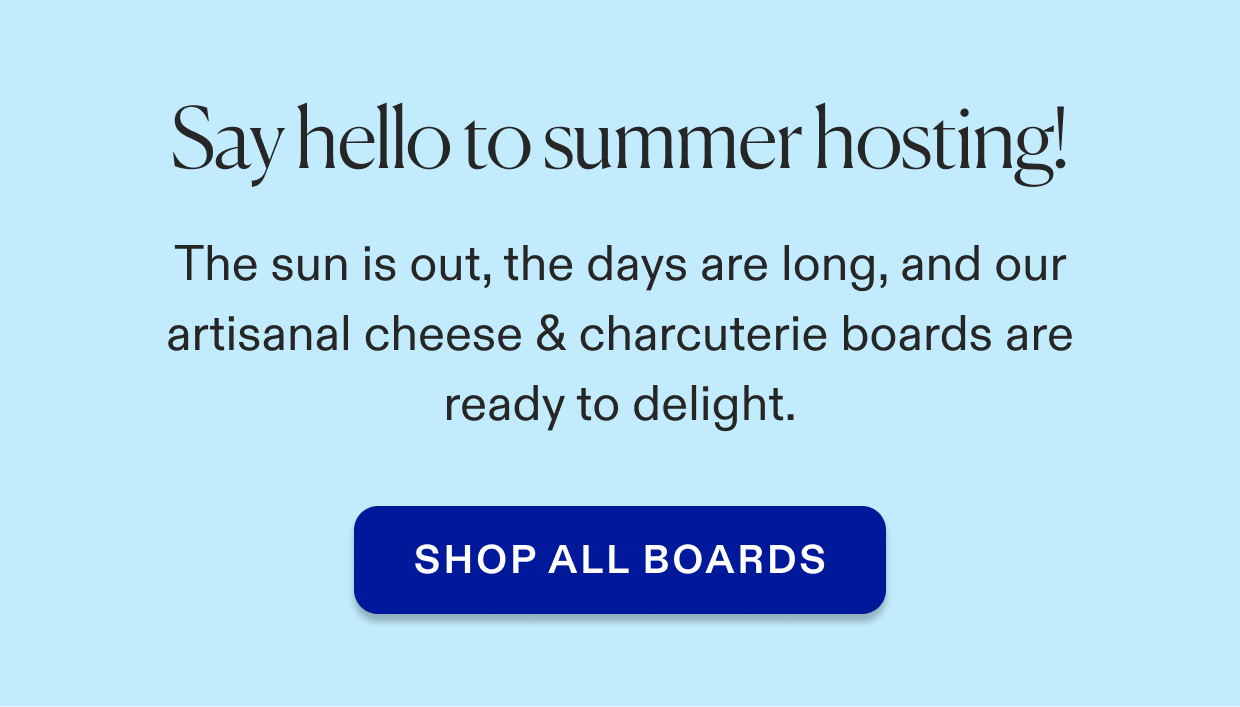 Say hello to summer hosting! Click to shop all boards