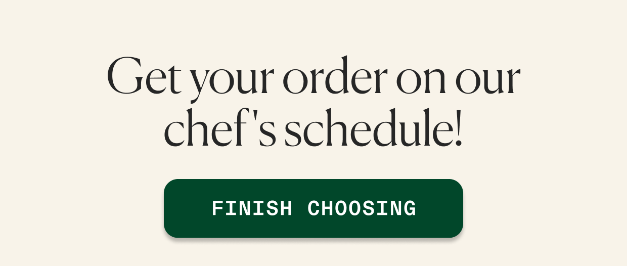 Get your order on our chef's schedule!