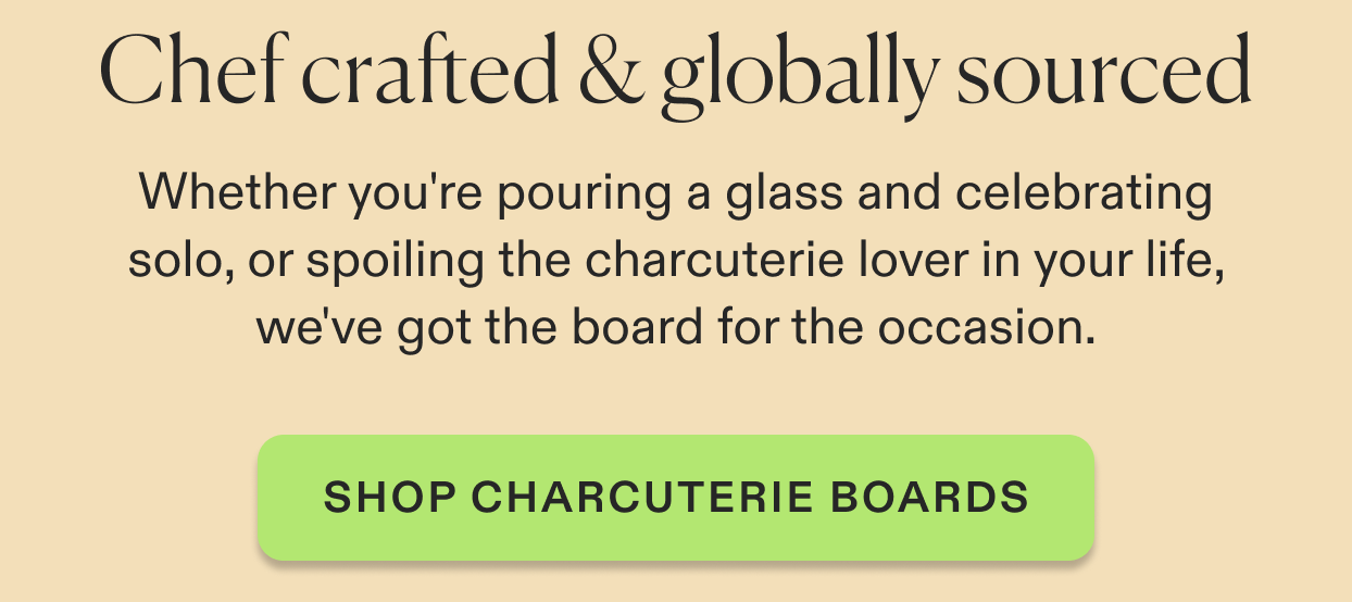 Whether you're pouring a glass and celebrating solo, or spoiling the charcuterie lover in your life, we've got the board for the occasion. Click to shop charcuterie boards.