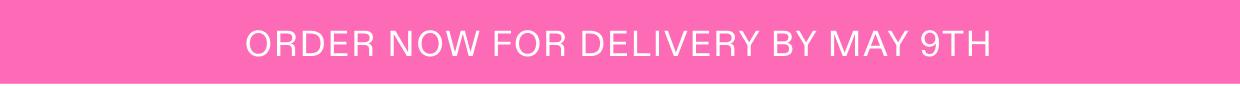 Order now to guarentee delivery by May 9th