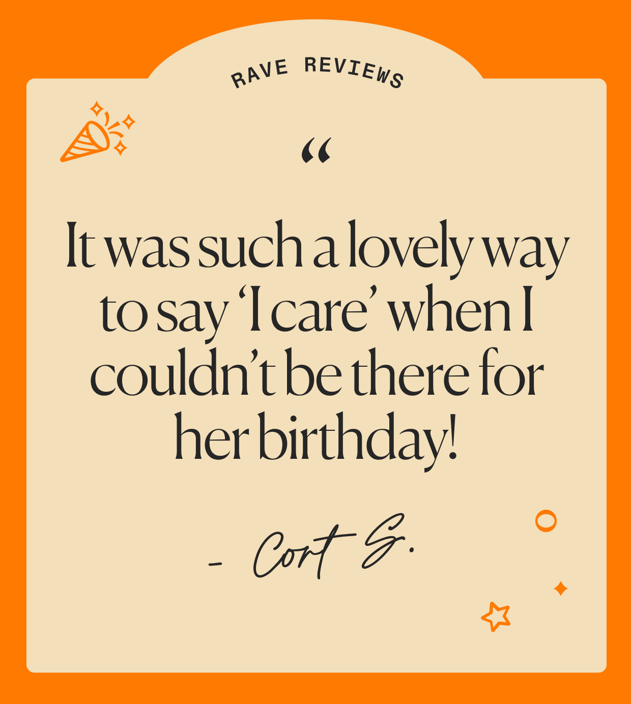 "such a lovely way to say 'i care' when I couldn't be there!" - Cort S.
