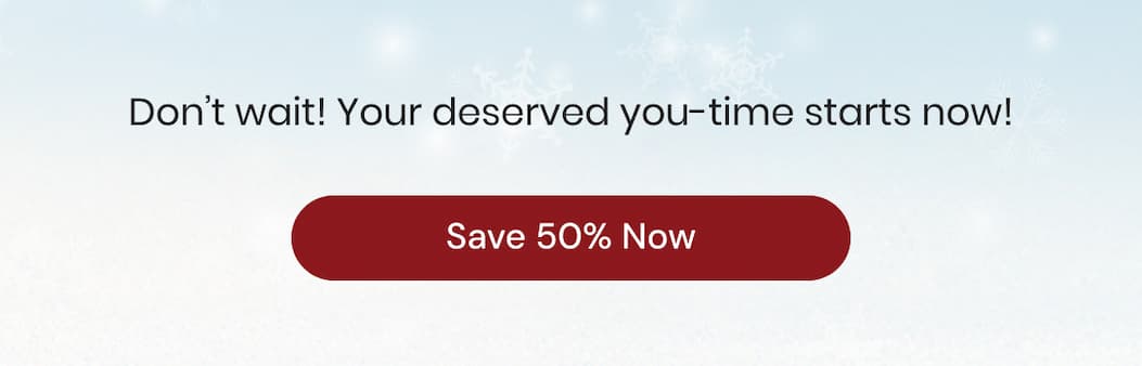 Don’t wait! Your deserved you-time starts now!