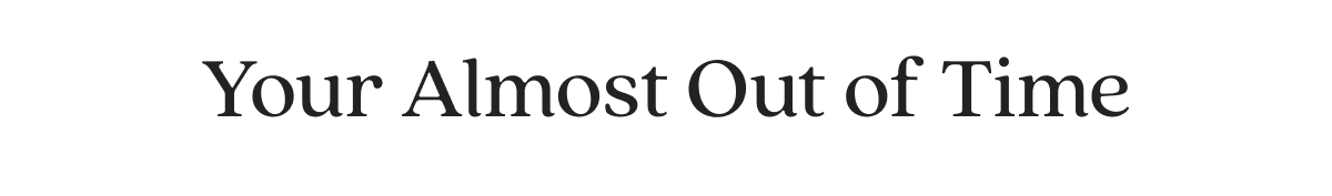 Your Almost Out of Time