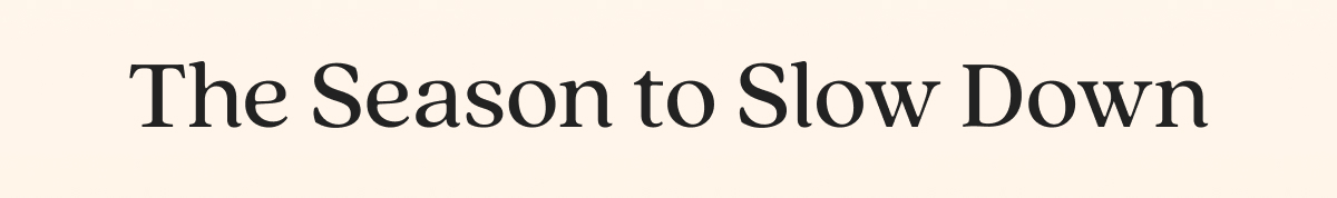 The Season to Slow Down