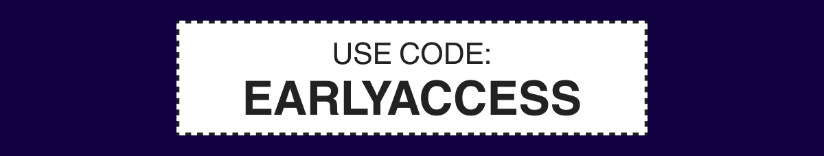 USE CODE: EARLYACCESS