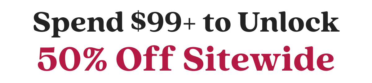 Spend $99+ to Unlock 50% Off Sitewide