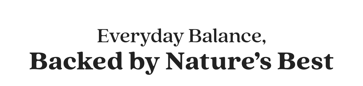 Everyday Balance, Backed by Nature’s Best