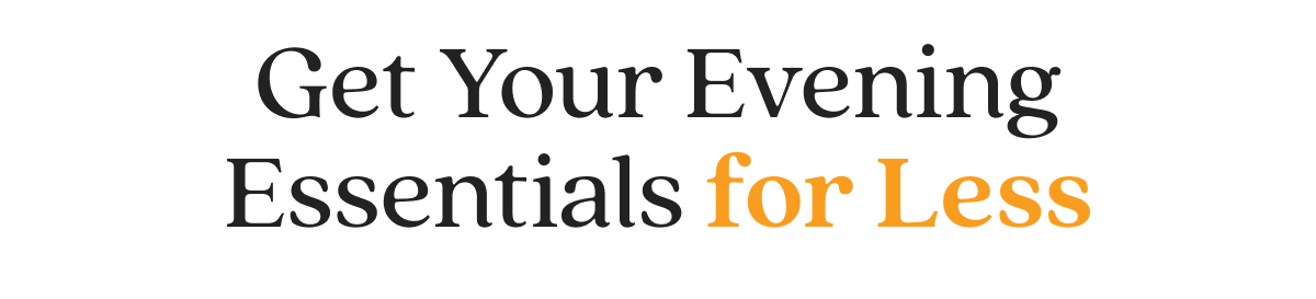 Get Your Evening Essentials for Less