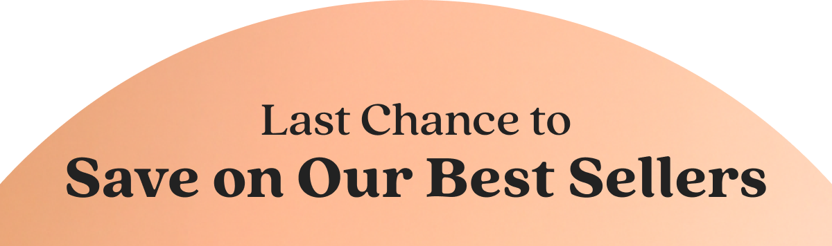 Last Chance to Save on Our Best Sellers