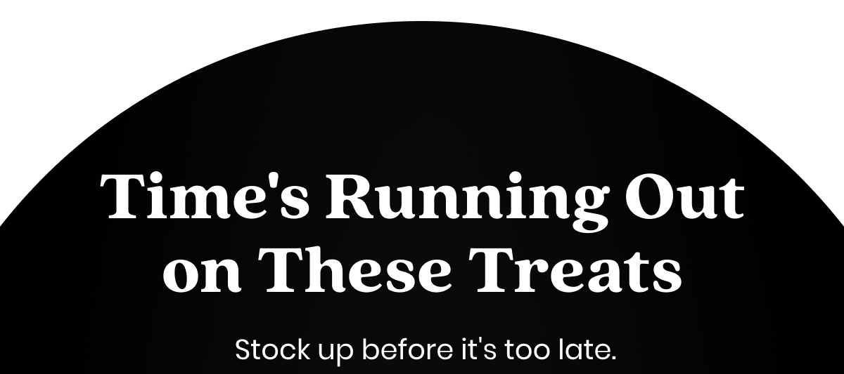 Time's Running Out on These Treats