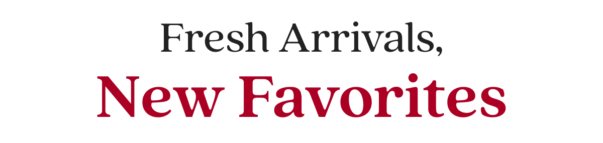 Fresh Arrivals, New Favorites