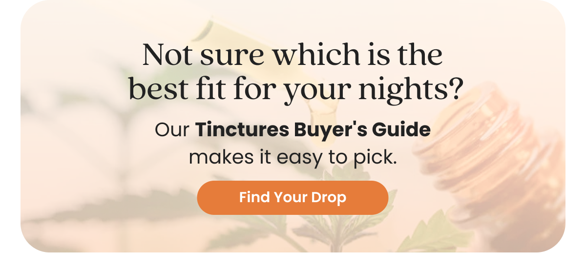 Not sure which is the best fit for your nights? Our Tinctures Buyer's Guide makes it easy to pick.