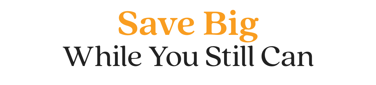 Save Big While You Still Can