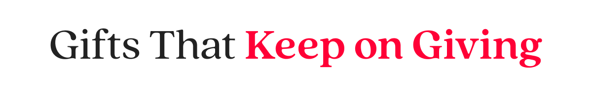 Gifts That Keep on Giving