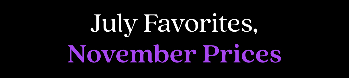 July Favorites, November Prices