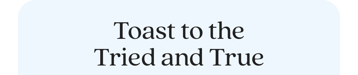 Toast to the Tried and True