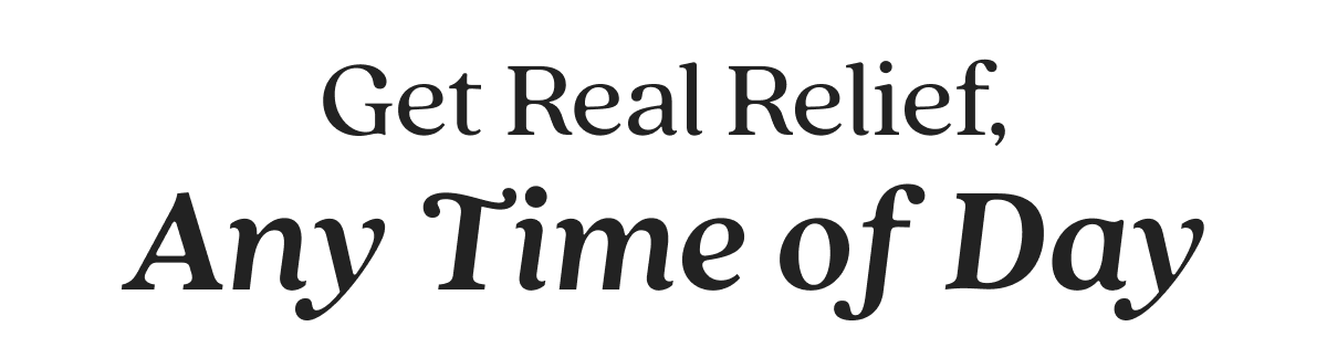 Get Real Relief, Any Time of Day