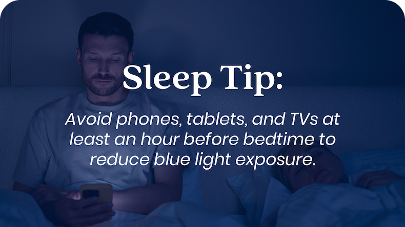Sleep Tip: Avoid phones, tablets, and TVs at least an hour before bedtime to reduce blue light exposure.
