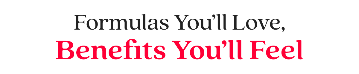 Formulas You’ll Love, Benefits You’ll Feel