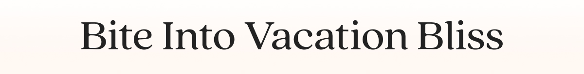 Bite Into Vacation Bliss