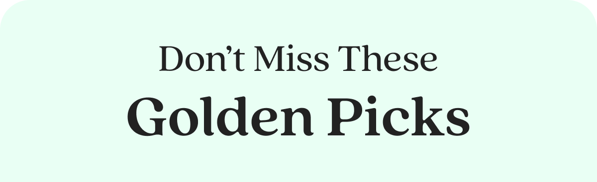 Don’t Miss These Golden Picks