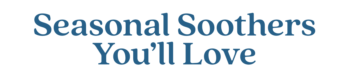 Seasonal Soothers You’ll Love