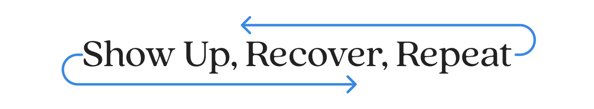 Show Up, Recover, Repeat