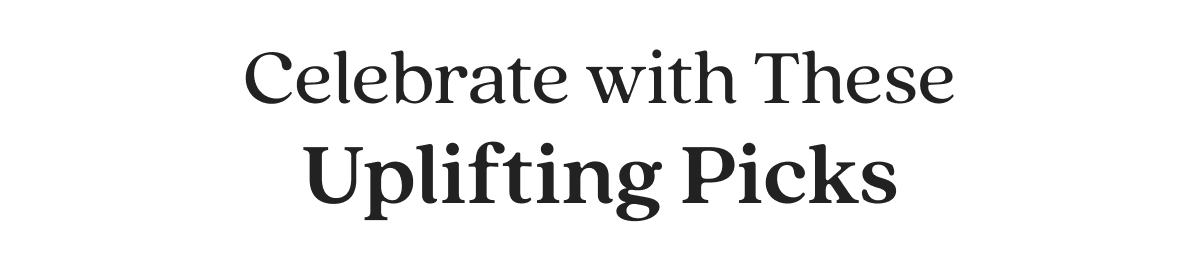 Celebrate with These Uplifting Picks