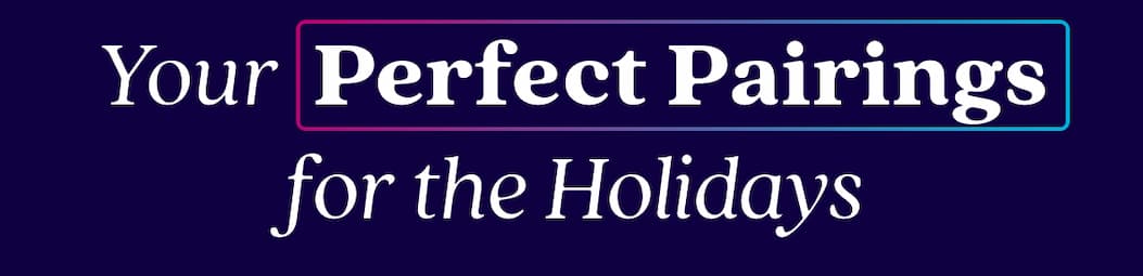Your  Perfect Pairings for the Holidays