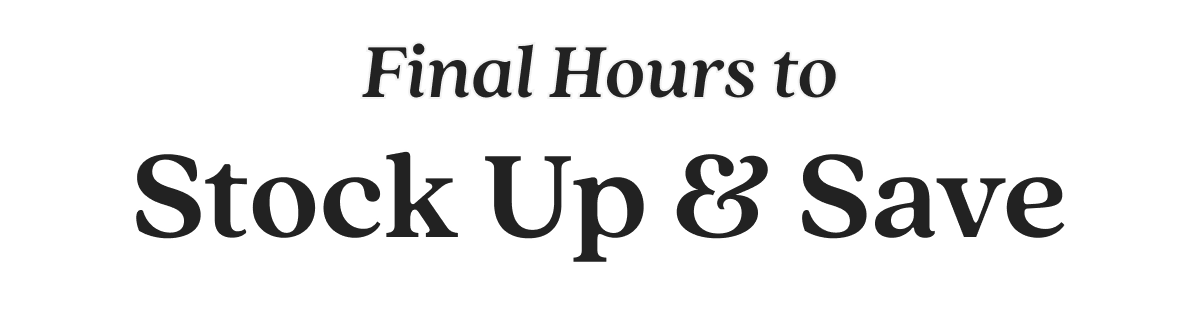 Final Hours to Stock Up & Save