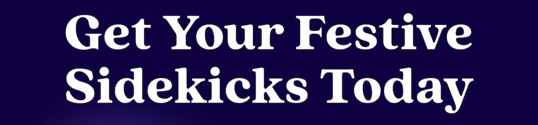 Get Your Festive Sidekicks Today