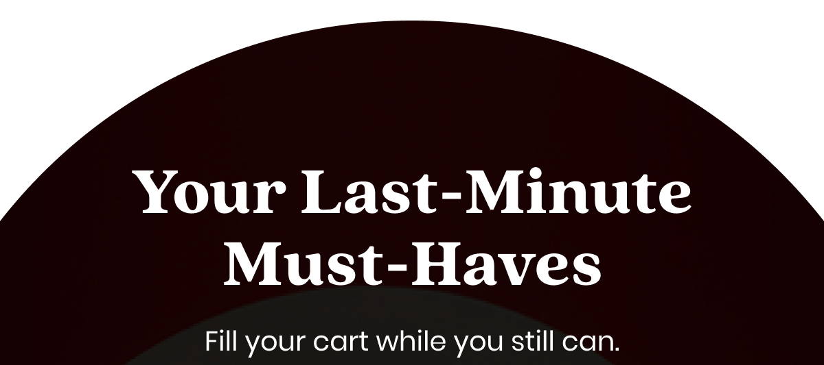 Your Last-Minute Must-Haves