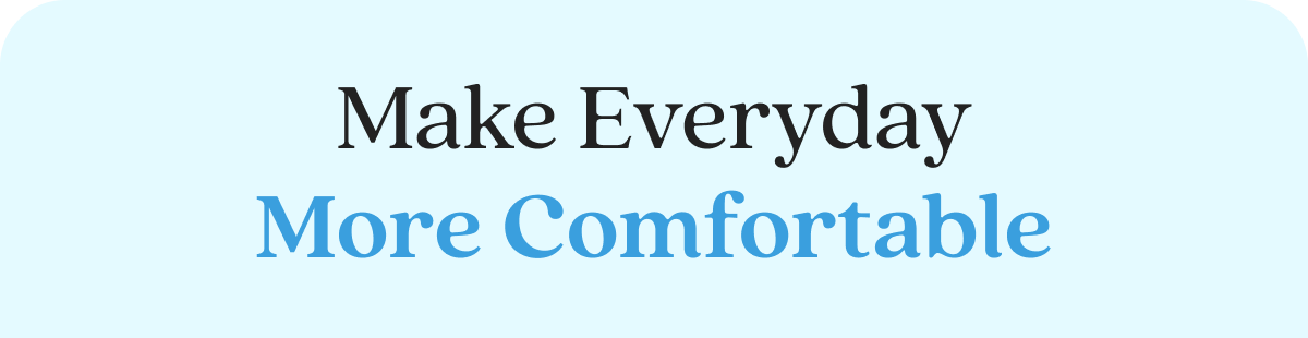 Make Everyday More Comfortable
