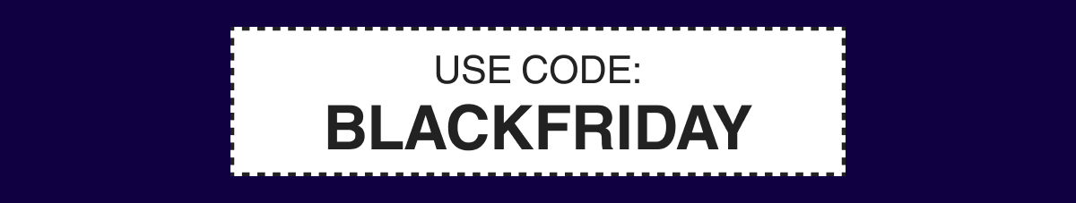 USE CODE: BLACKFRIDAY